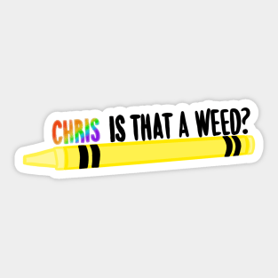 Chris is that a weed? Sticker